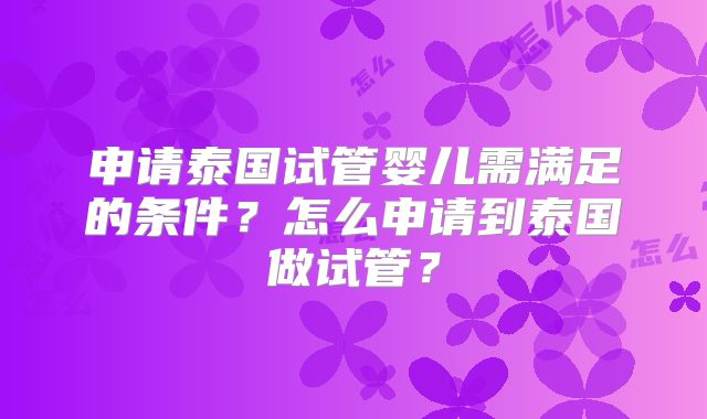 申请泰国试管婴儿需满足的条件？怎么申请到泰国做试管？