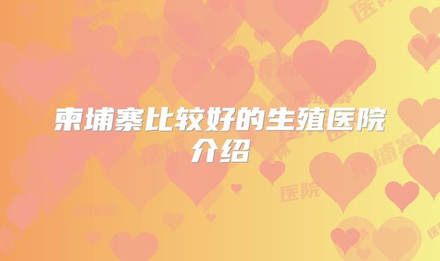 柬埔寨比较好的生殖医院介绍