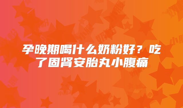孕晚期喝什么奶粉好?吃了固肾安胎丸小腹痛