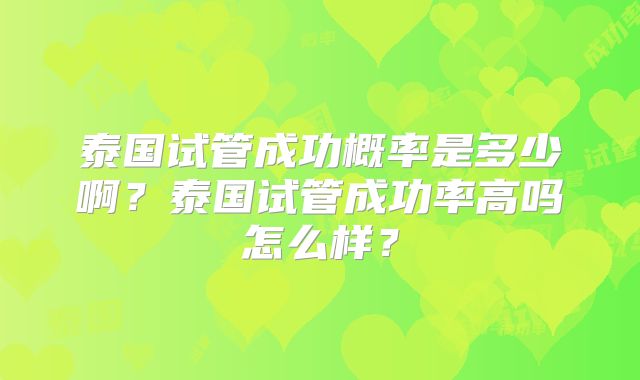 泰国试管成功概率是多少啊？泰国试管成功率高吗怎么样？
