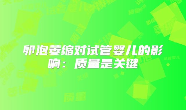 卵泡萎缩对试管婴儿的影响：质量是关键