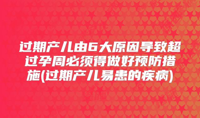 过期产儿由6大原因导致超过孕周必须得做好预防措施(过期产儿易患的疾病)