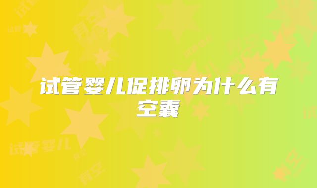 试管婴儿促排卵为什么有空囊