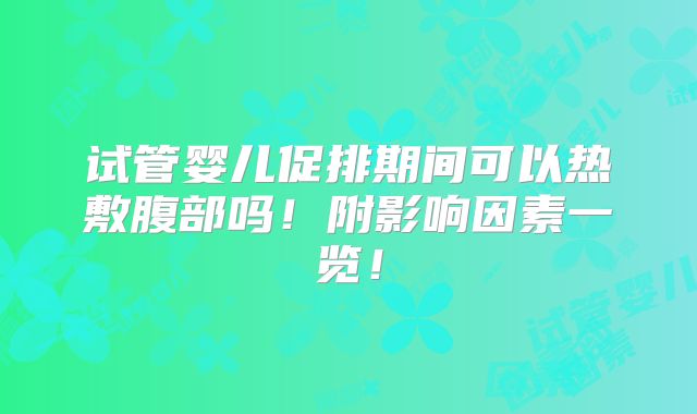 试管婴儿促排期间可以热敷腹部吗!附影响因素一览!