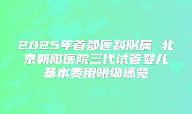 2025年首都医科附属 北京朝阳医院三代试管婴儿基本费用明细速览