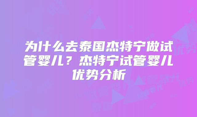 为什么去泰国杰特宁做试管婴儿？杰特宁试管婴儿优势分析