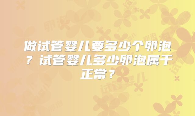 做试管婴儿要多少个卵泡？试管婴儿多少卵泡属于正常？