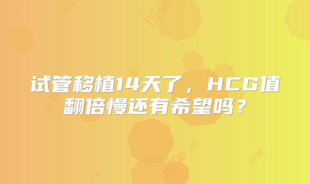 试管移植14天了,HCG值翻倍慢还有希望吗?