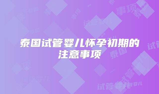 泰国试管婴儿怀孕初期的注意事项