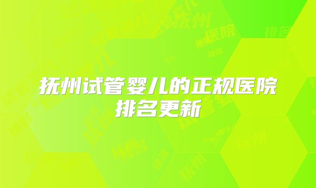 抚州试管婴儿的正规医院排名更新