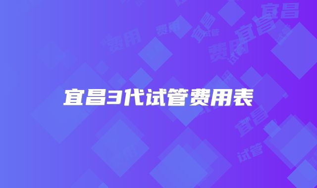 宜昌3代试管费用表