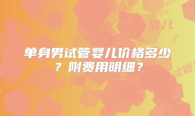 单身男试管婴儿价格多少？附费用明细？