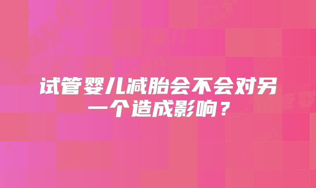 试管婴儿减胎会不会对另一个造成影响？