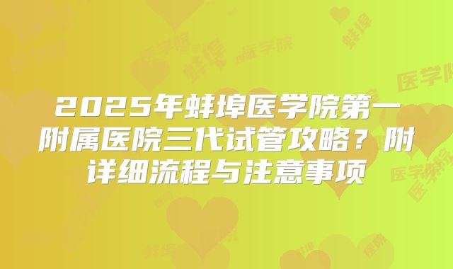 2025年蚌埠医学院第一附属医院三代试管攻略?附详细流程与注意事项