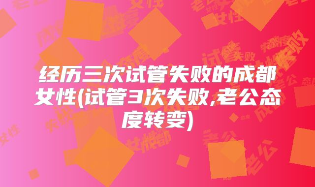 经历三次试管失败的成都女性(试管3次失败,老公态度转变)