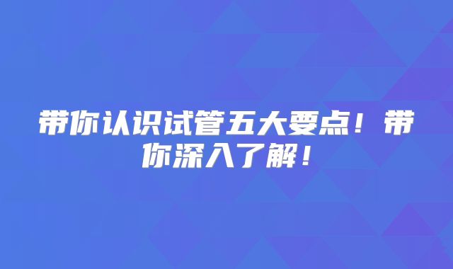 带你认识试管五大要点!带你深入了解!