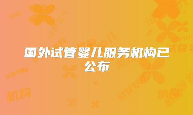 国外试管婴儿服务机构已公布