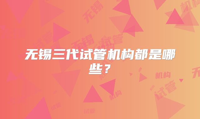 无锡三代试管机构都是哪些？