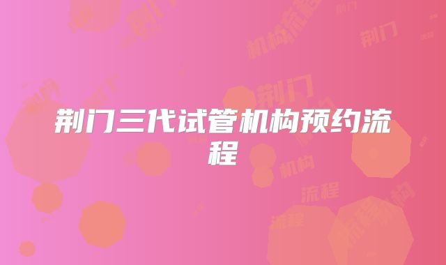 荆门三代试管机构预约流程