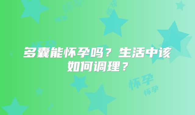 多囊能怀孕吗？生活中该如何调理？
