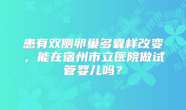 患有双侧卵巢多囊样改变，能在宿州市立医院做试管婴儿吗？
