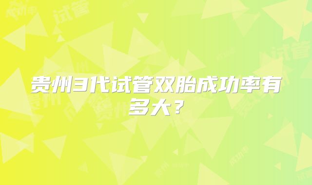 贵州3代试管双胎成功率有多大？