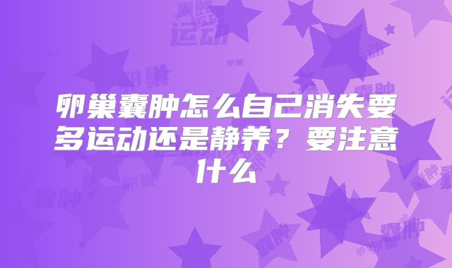 卵巢囊肿怎么自己消失要多运动还是静养？要注意什么