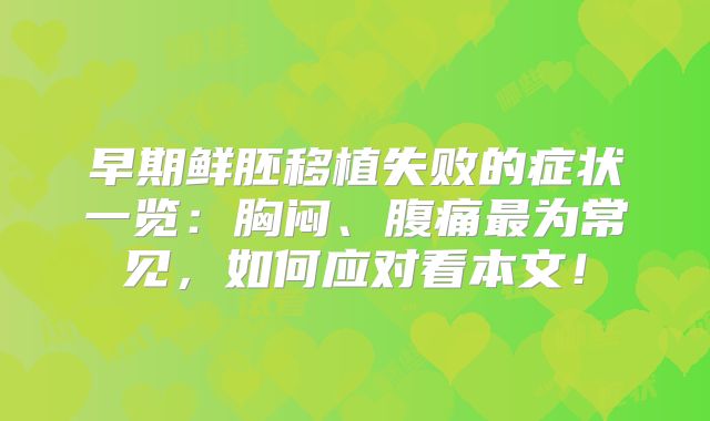 早期鲜胚移植失败的症状一览:胸闷、腹痛最为常见,如何应对看本文!