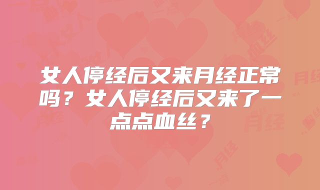 女人停经后又来月经正常吗?女人停经后又来了一点点血丝?