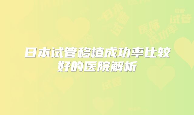日本试管移植成功率比较好的医院解析