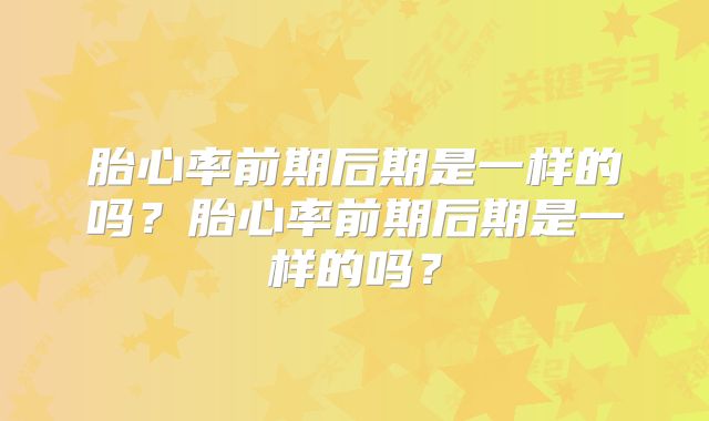 胎心率前期后期是一样的吗?胎心率前期后期是一样的吗?