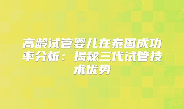 高龄试管婴儿在泰国成功率分析：揭秘三代试管技术优势