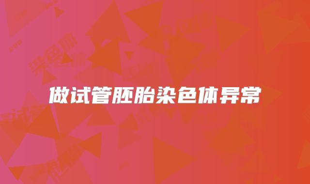 做试管胚胎染色体异常