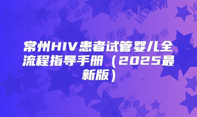 常州HIV患者试管婴儿全流程指导手册(2025最新版)