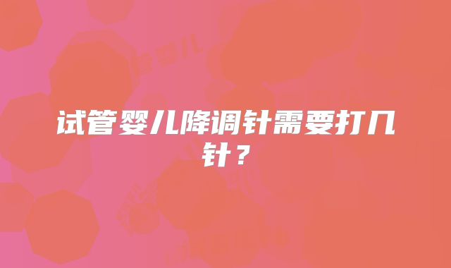试管婴儿降调针需要打几针?