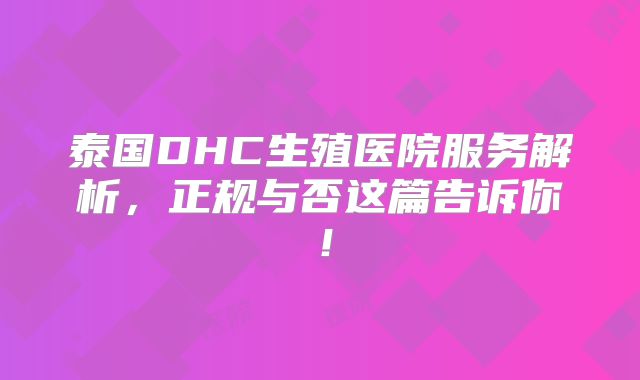 泰国DHC生殖医院服务解析，正规与否这篇告诉你！