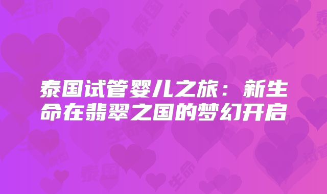 泰国试管婴儿之旅:新生命在翡翠之国的梦幻开启