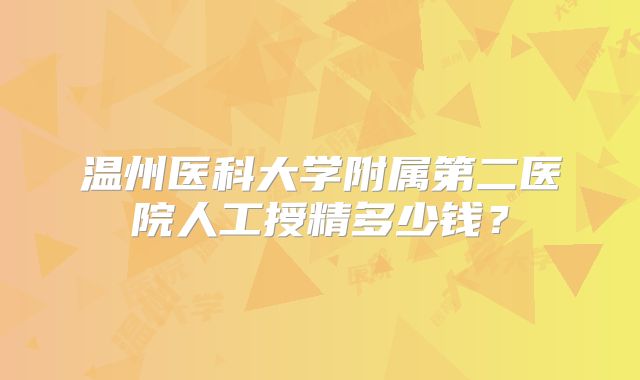 温州医科大学附属第二医院人工授精多少钱?
