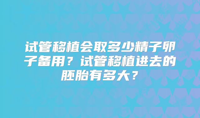 试管移植会取多少精子卵子备用?试管移植进去的胚胎有多大?