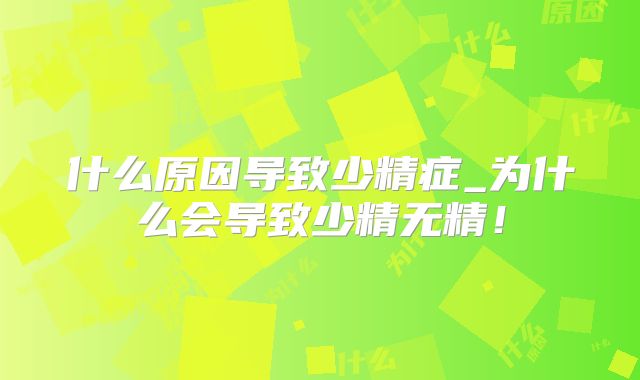 什么原因导致少精症_为什么会导致少精无精！