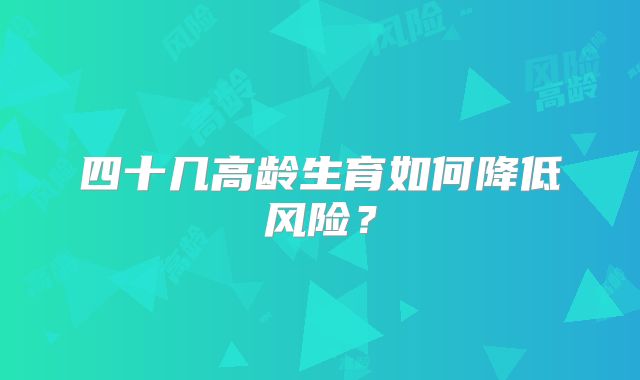 四十几高龄生育如何降低风险？