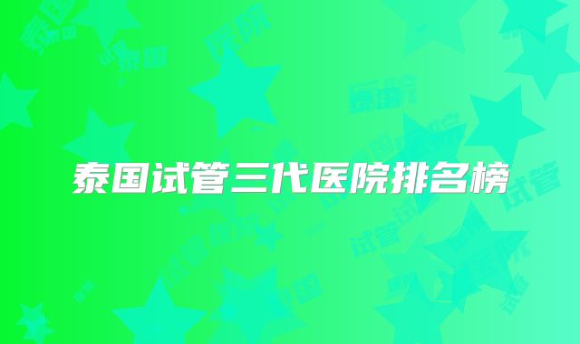 泰国试管三代医院排名榜