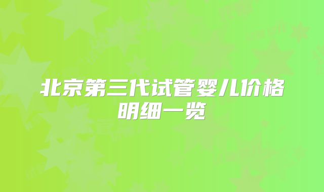 北京第三代试管婴儿价格明细一览