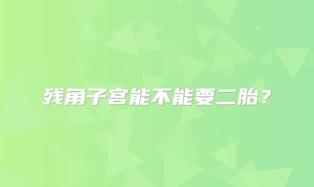 残角子宫能不能要二胎？