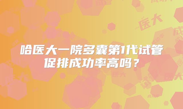 哈医大一院多囊第1代试管促排成功率高吗？