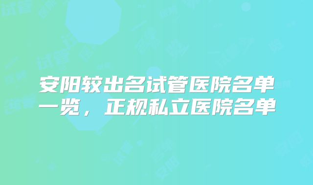 安阳较出名试管医院名单一览，正规私立医院名单