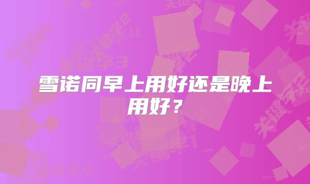 雪诺同早上用好还是晚上用好？
