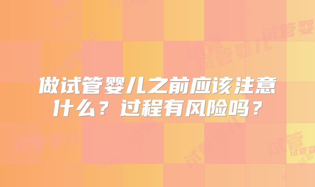 做试管婴儿之前应该注意什么？过程有风险吗？