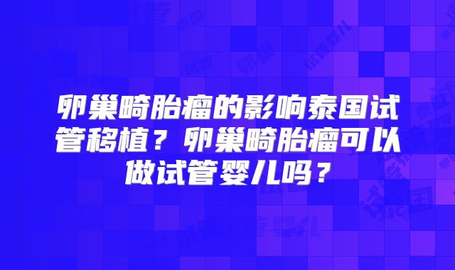 卵巢畸胎瘤的影响泰国试管移植？卵巢畸胎瘤可以做试管婴儿吗？