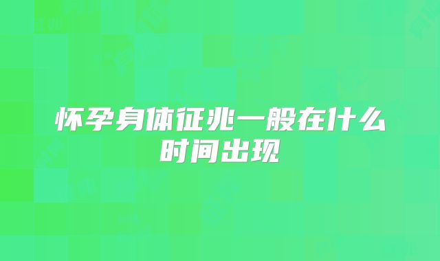 怀孕身体征兆一般在什么时间出现